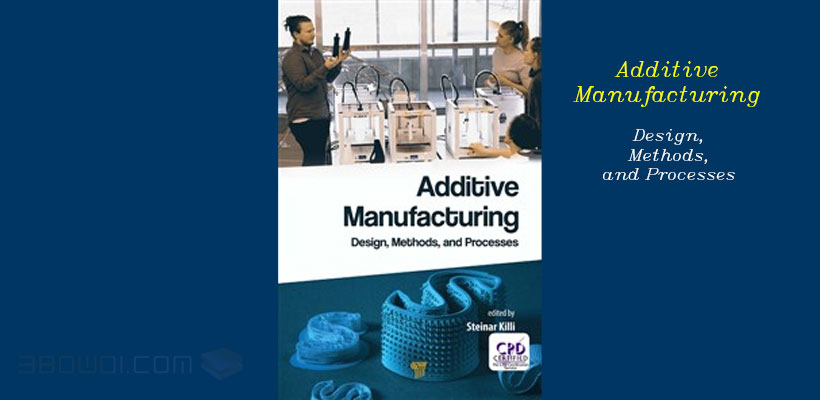 معرفی کتاب Additive Manufacturing; Design, Methods and Processes| 3bowdi.com